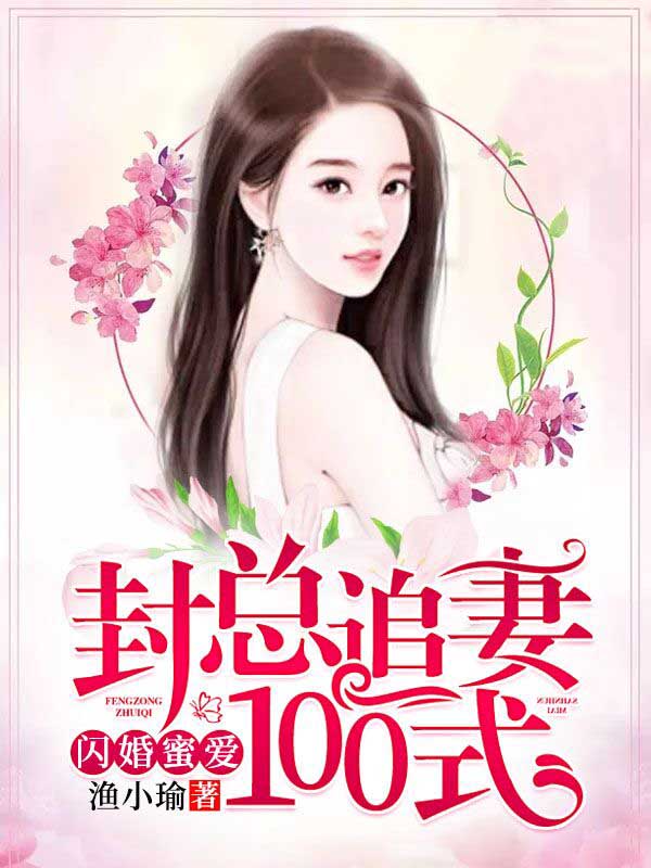 闪婚蜜爱，封总追妻100式