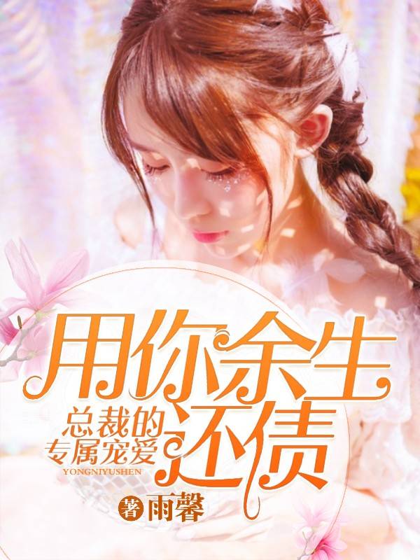 总裁的专属宠爱：用你余生还债