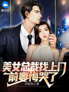 美女总裁找上门，前妻悔哭了